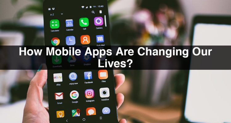 The Future of Mobile Apps How They Are Changing Our Lives