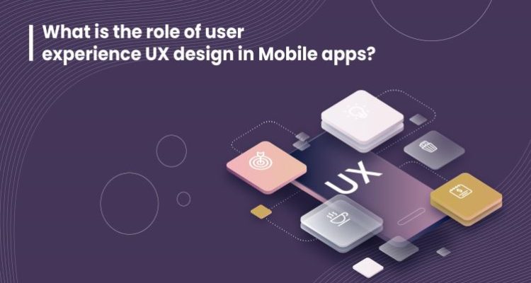 The Role of User Experience (UX) in Mobile App Design Insights